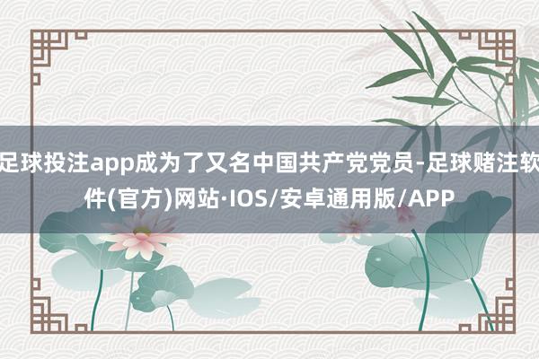 足球投注app成为了又名中国共产党党员-足球赌注软件(官方)网站·IOS/安卓通用版/APP