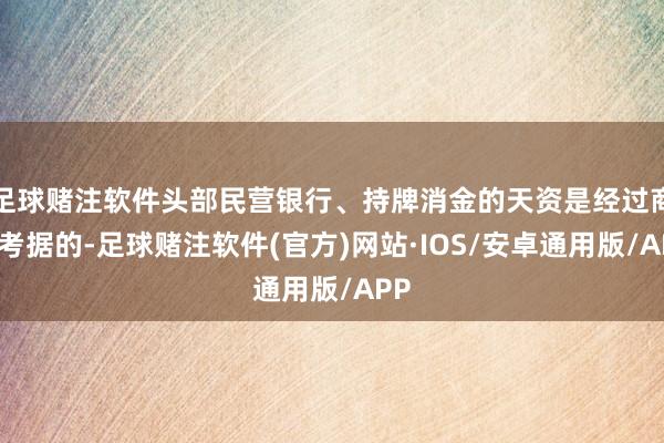 足球赌注软件头部民营银行、持牌消金的天资是经过商场考据的-足球赌注软件(官方)网站·IOS/安卓通用版/APP