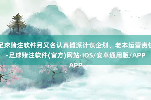 足球赌注软件另又名认真摊派计谋企划、老本运营责任-足球赌注软件(官方)网站·IOS/安卓通用版/APP