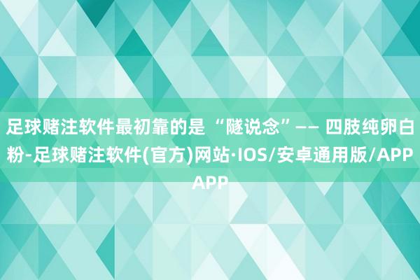 足球赌注软件最初靠的是 “隧说念”—— 四肢纯卵白粉-足球赌注软件(官方)网站·IOS/安卓通用版/APP