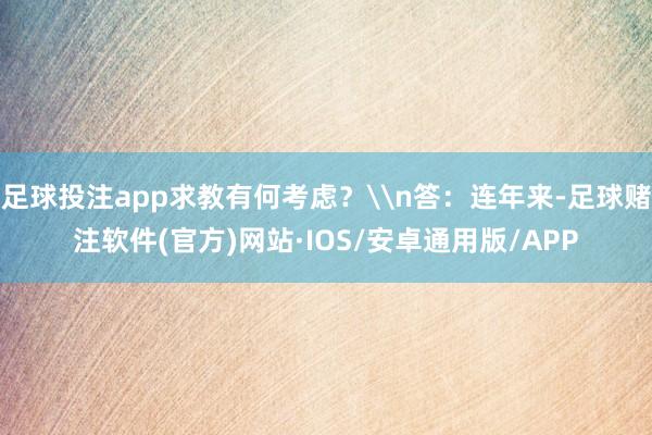 足球投注app求教有何考虑？\n答：连年来-足球赌注软件(官方)网站·IOS/安卓通用版/APP