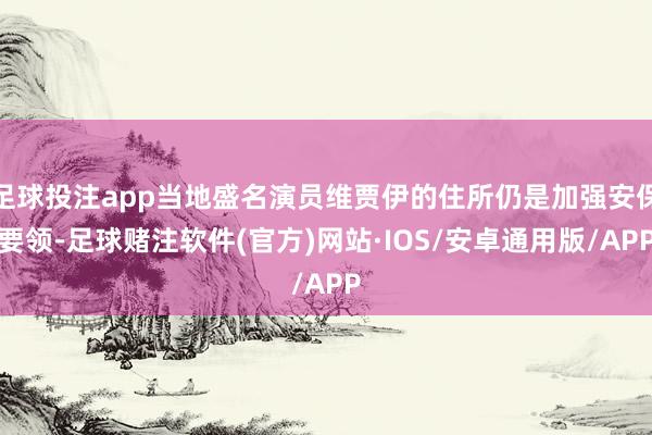 足球投注app当地盛名演员维贾伊的住所仍是加强安保要领-足球赌注软件(官方)网站·IOS/安卓通用版/APP