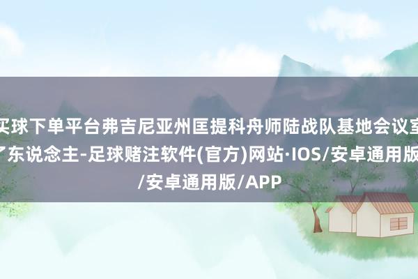 买球下单平台弗吉尼亚州匡提科舟师陆战队基地会议室坐满了东说念主-足球赌注软件(官方)网站·IOS/安卓通用版/APP