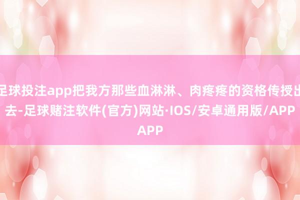 足球投注app把我方那些血淋淋、肉疼疼的资格传授出去-足球赌注软件(官方)网站·IOS/安卓通用版/APP