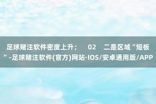 足球赌注软件密度上升; 02 二是区域“短板”-足球赌注软件(官方)网站·IOS/安卓通用版/APP