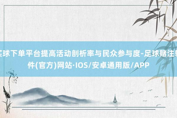 买球下单平台提高活动剖析率与民众参与度-足球赌注软件(官方)网站·IOS/安卓通用版/APP