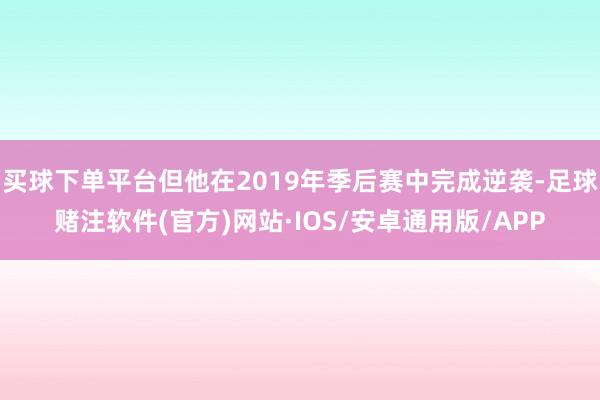 买球下单平台但他在2019年季后赛中完成逆袭-足球赌注软件(官方)网站·IOS/安卓通用版/APP