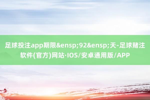 足球投注app期限&ensp;92&ensp;天-足球赌注软件(官方)网站·IOS/安卓通用版/APP