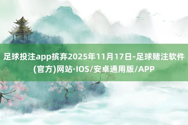 足球投注app摈弃2025年11月17日-足球赌注软件(官方)网站·IOS/安卓通用版/APP