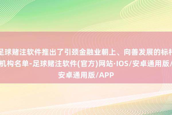 足球赌注软件推出了引颈金融业朝上、向善发展的标杆金融机构名单-足球赌注软件(官方)网站·IOS/安卓通用版/APP