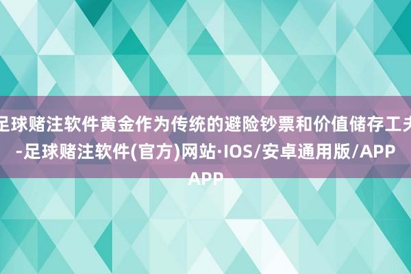 足球赌注软件黄金作为传统的避险钞票和价值储存工夫-足球赌注软件(官方)网站·IOS/安卓通用版/APP