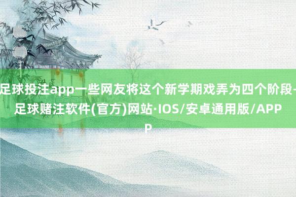 足球投注app一些网友将这个新学期戏弄为四个阶段-足球赌注软件(官方)网站·IOS/安卓通用版/APP