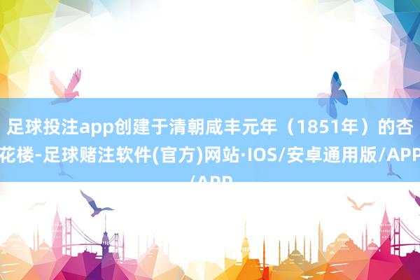 足球投注app创建于清朝咸丰元年（1851年）的杏花楼-足球赌注软件(官方)网站·IOS/安卓通用版/APP