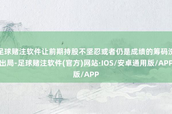 足球赌注软件让前期持股不坚忍或者仍是成绩的筹码洗出局-足球赌注软件(官方)网站·IOS/安卓通用版/APP